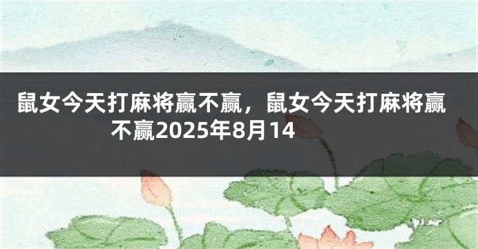 鼠女今天打麻将赢不赢，鼠女今天打麻将赢不赢2025年8月14