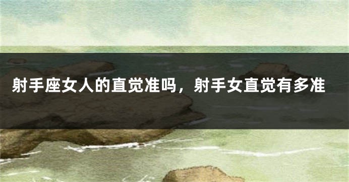 射手座女人的直觉准吗，射手女直觉有多准