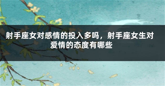 射手座女对感情的投入多吗，射手座女生对爱情的态度有哪些