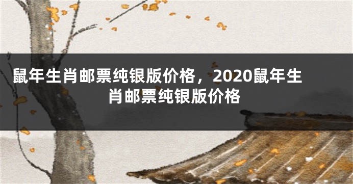 鼠年生肖邮票纯银版价格，2020鼠年生肖邮票纯银版价格