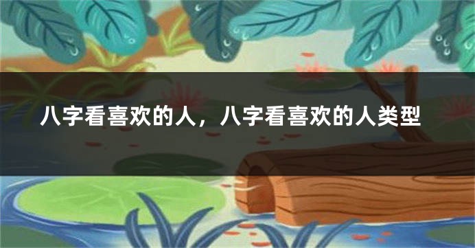 八字看喜欢的人，八字看喜欢的人类型