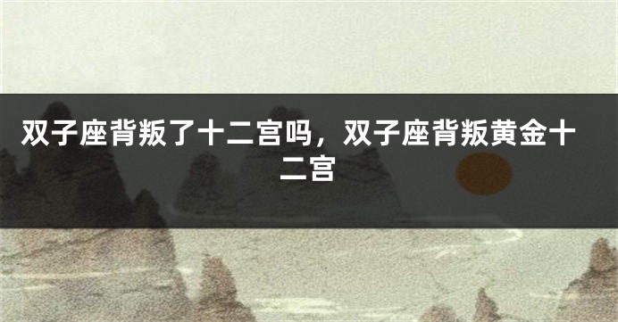 双子座背叛了十二宫吗，双子座背叛黄金十二宫