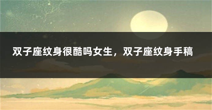 双子座纹身很酷吗女生，双子座纹身手稿