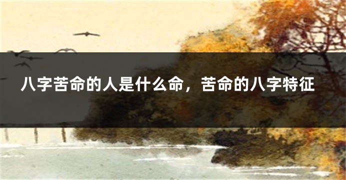八字苦命的人是什么命，苦命的八字特征