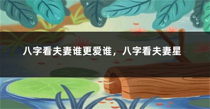 八字看夫妻谁更爱谁，八字看夫妻星