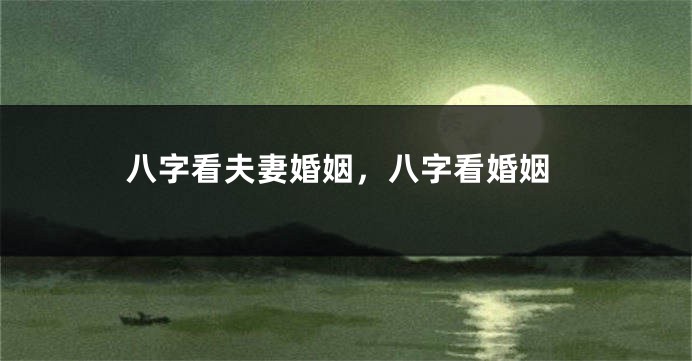 八字看夫妻婚姻，八字看婚姻