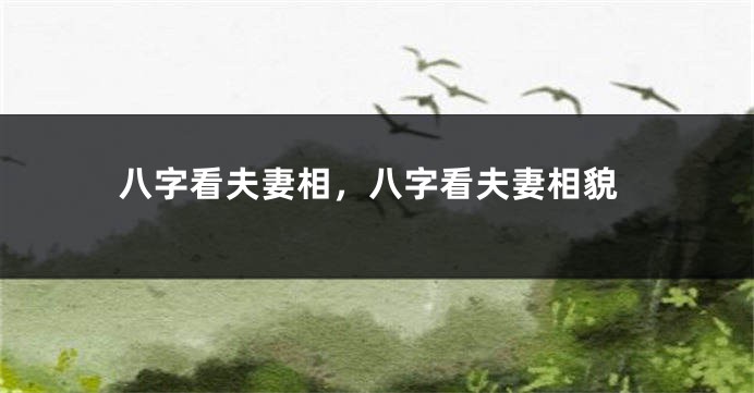 八字看夫妻相，八字看夫妻相貌