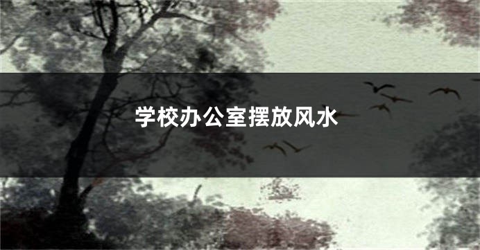 学校办公室摆放风水