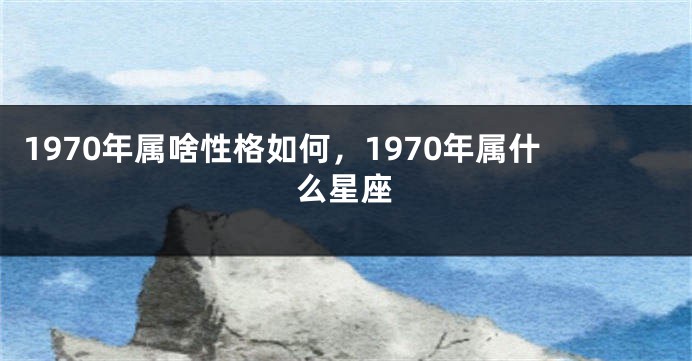 1970年属啥性格如何，1970年属什么星座