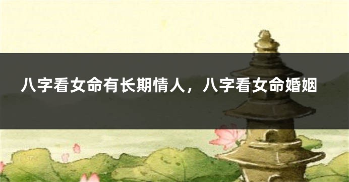 八字看女命有长期情人，八字看女命婚姻