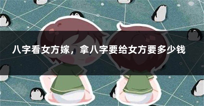 八字看女方嫁，拿八字要给女方要多少钱