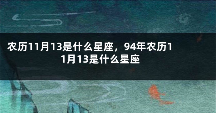 农历11月13是什么星座，94年农历11月13是什么星座