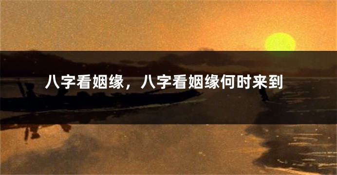八字看姻缘，八字看姻缘何时来到