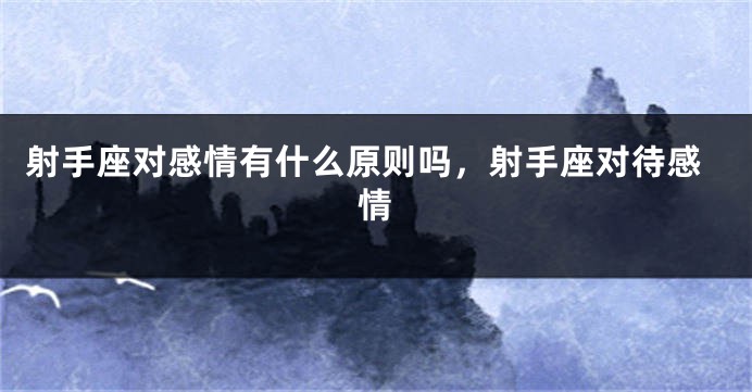 射手座对感情有什么原则吗，射手座对待感情