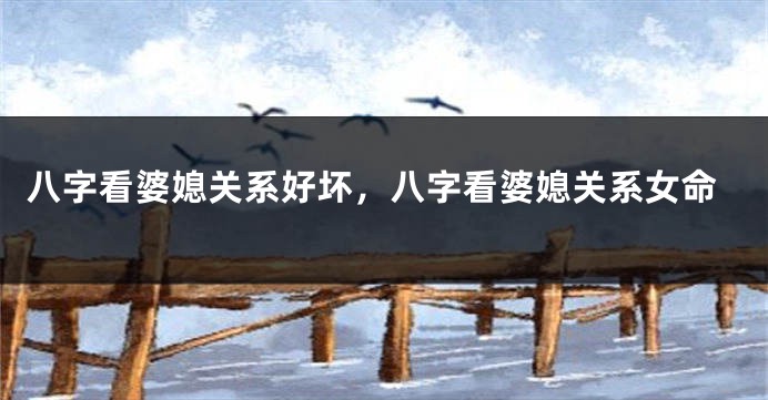 八字看婆媳关系好坏，八字看婆媳关系女命