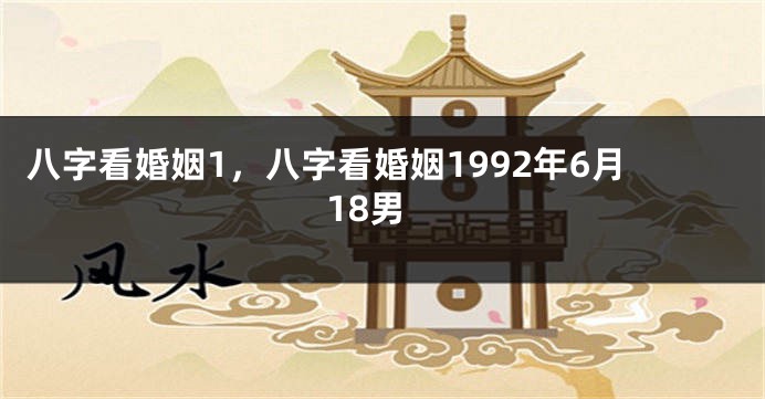 八字看婚姻1，八字看婚姻1992年6月18男