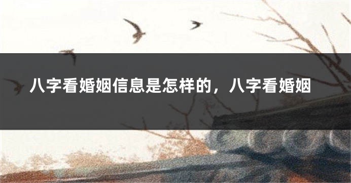 八字看婚姻信息是怎样的，八字看婚姻
