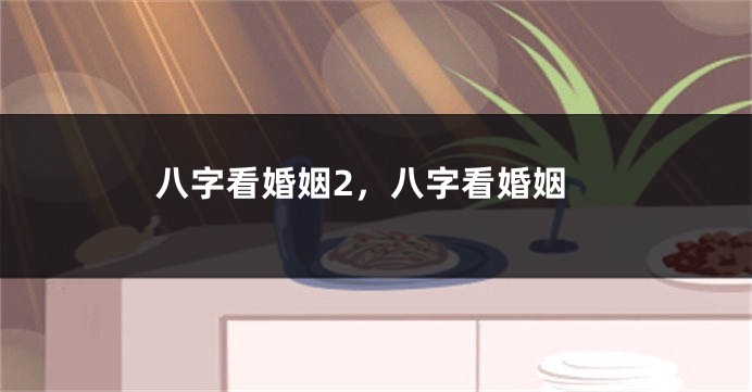 八字看婚姻2，八字看婚姻