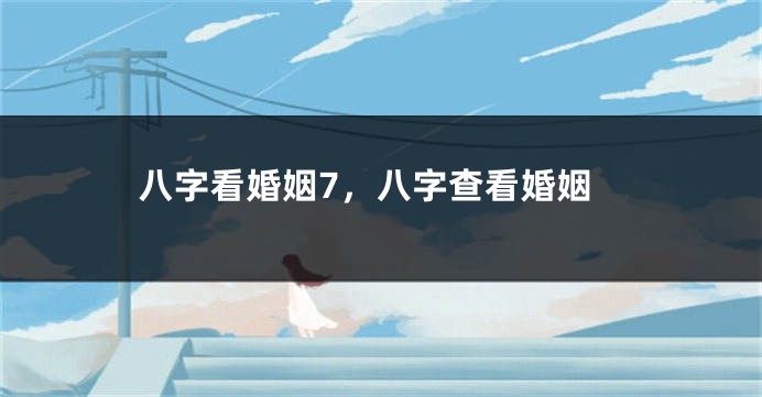 八字看婚姻7，八字查看婚姻