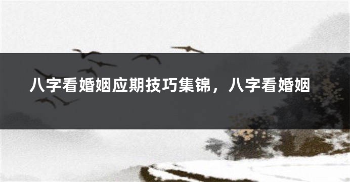 八字看婚姻应期技巧集锦，八字看婚姻