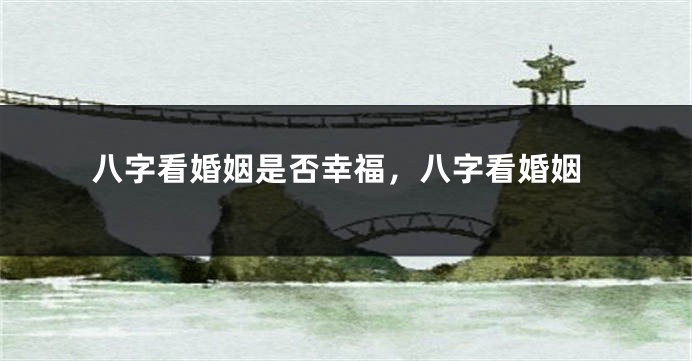 八字看婚姻是否幸福，八字看婚姻