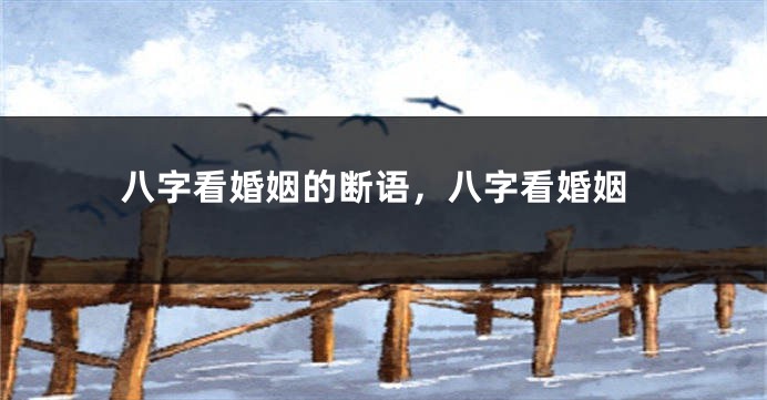 八字看婚姻的断语，八字看婚姻