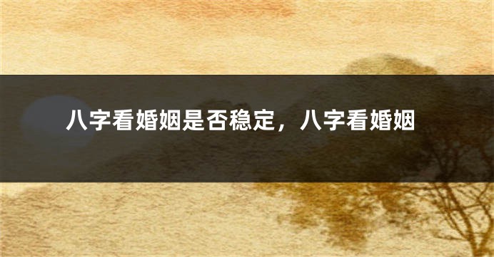八字看婚姻是否稳定，八字看婚姻
