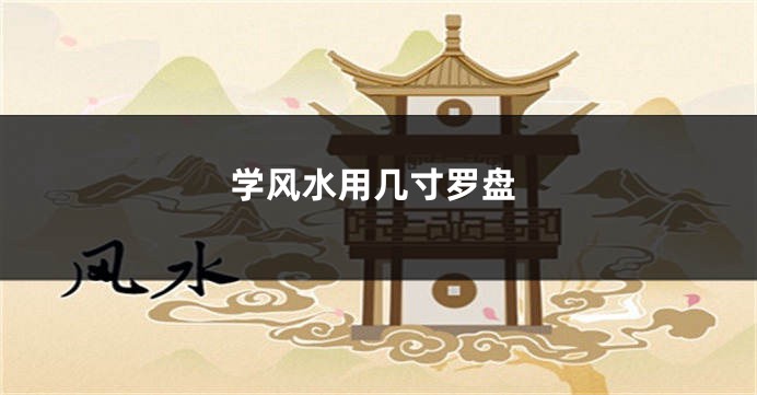 学风水用几寸罗盘