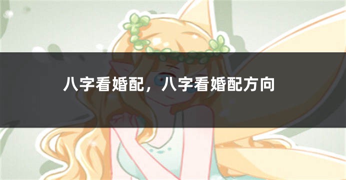 八字看婚配，八字看婚配方向