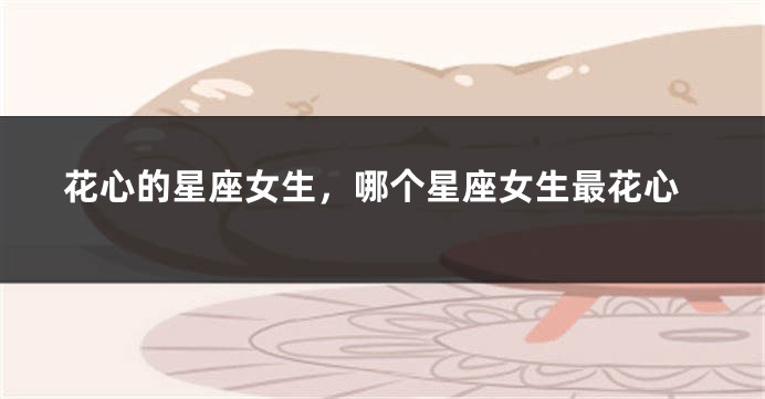 花心的星座女生，哪个星座女生最花心
