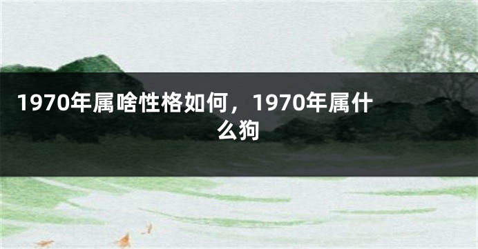 1970年属啥性格如何，1970年属什么狗