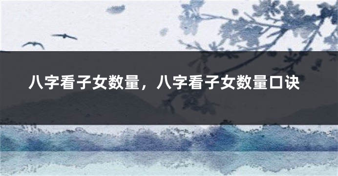 八字看子女数量，八字看子女数量口诀