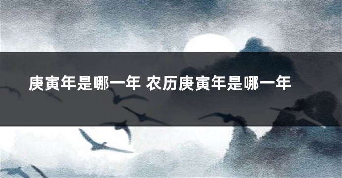 庚寅年是哪一年 农历庚寅年是哪一年
