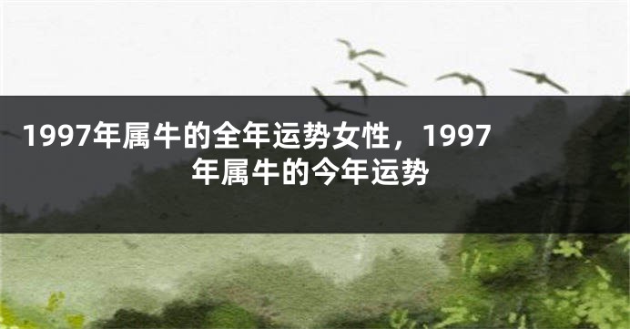 1997年属牛的全年运势女性，1997年属牛的今年运势
