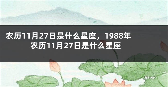 农历11月27日是什么星座，1988年农历11月27日是什么星座