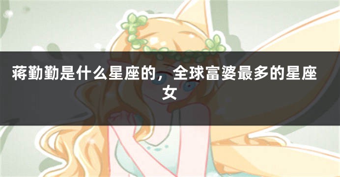 蒋勤勤是什么星座的，全球富婆最多的星座女