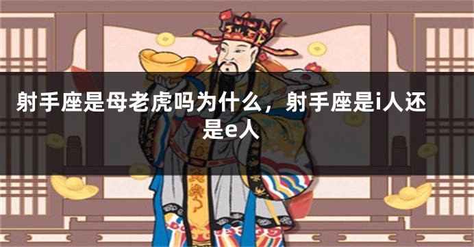 射手座是母老虎吗为什么，射手座是i人还是e人
