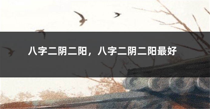 八字二阴二阳，八字二阴二阳最好