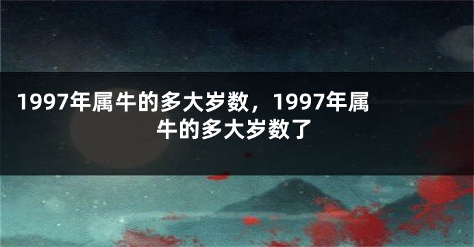 1997年属牛的多大岁数，1997年属牛的多大岁数了