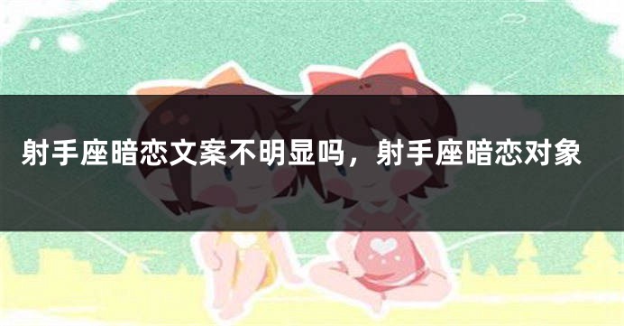 射手座暗恋文案不明显吗，射手座暗恋对象