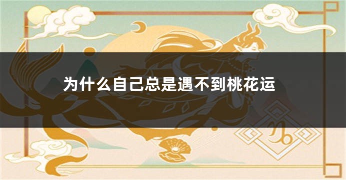 为什么自己总是遇不到桃花运