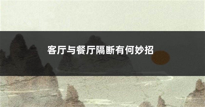 客厅与餐厅隔断有何妙招
