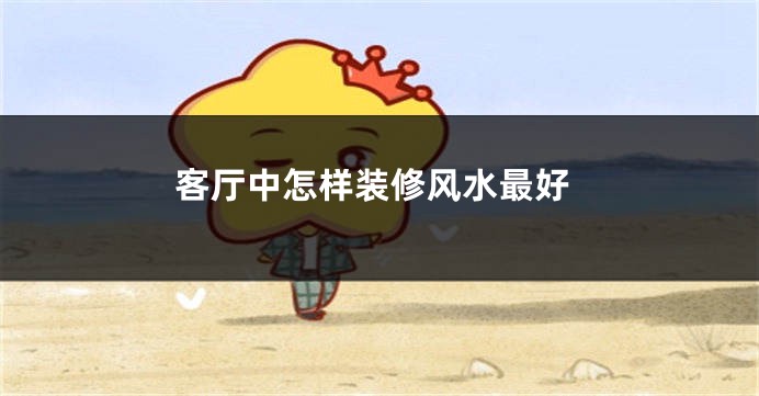客厅中怎样装修风水最好