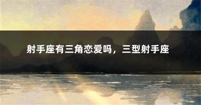 射手座有三角恋爱吗，三型射手座