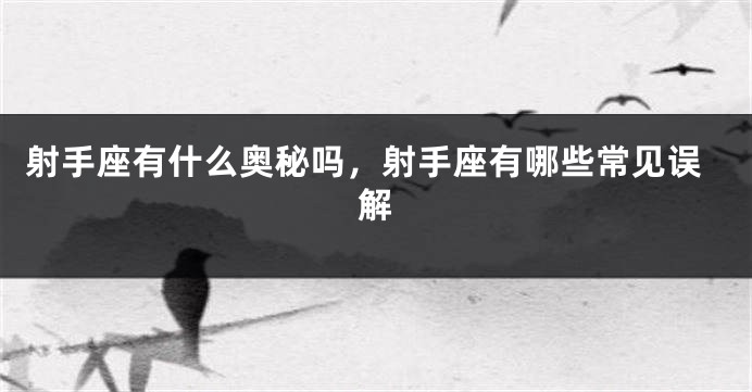 射手座有什么奥秘吗，射手座有哪些常见误解