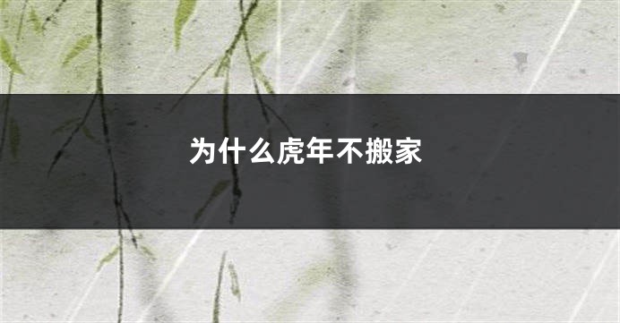 为什么虎年不搬家