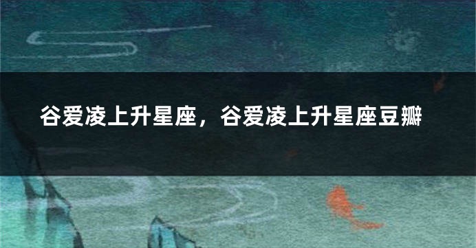 谷爱凌上升星座，谷爱凌上升星座豆瓣