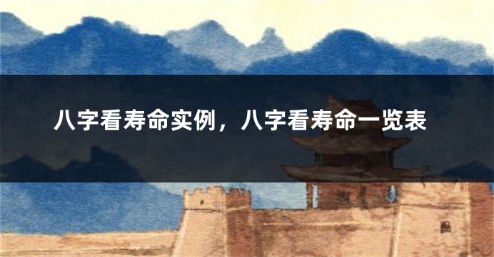 八字看寿命实例，八字看寿命一览表