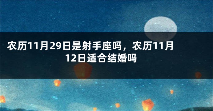 农历11月29日是射手座吗，农历11月12日适合结婚吗