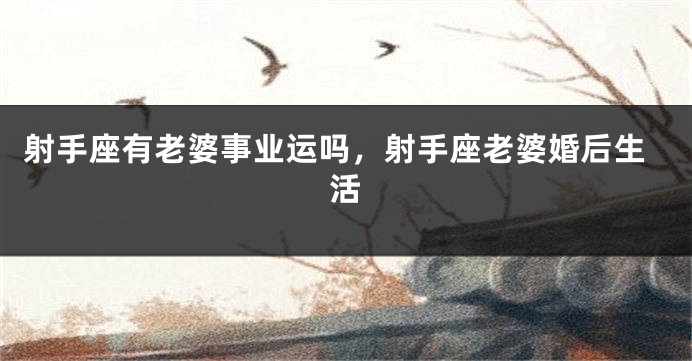 射手座有老婆事业运吗，射手座老婆婚后生活